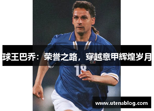 球王巴乔：荣誉之路，穿越意甲辉煌岁月